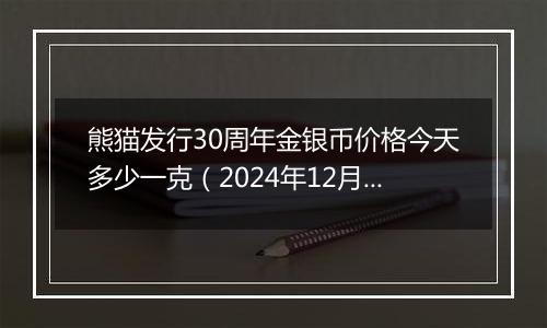 熊猫发行30周年金银币价格今天多少一克（2024年12月04日）