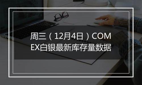 周三（12月4日）COMEX白银最新库存量数据