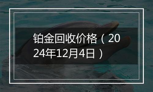 铂金回收价格（2024年12月4日）