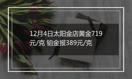 12月4日太阳金店黄金719元/克 铂金报389元/克