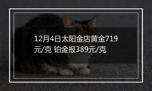 12月4日太阳金店黄金719元/克 铂金报389元/克