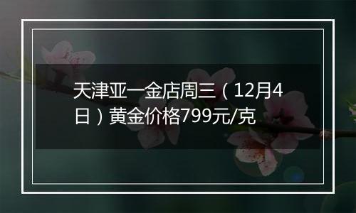 天津亚一金店周三（12月4日）黄金价格799元/克