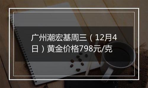 广州潮宏基周三（12月4日）黄金价格798元/克