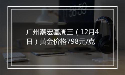 广州潮宏基周三（12月4日）黄金价格798元/克