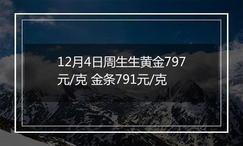 12月4日周生生黄金797元/克 金条791元/克