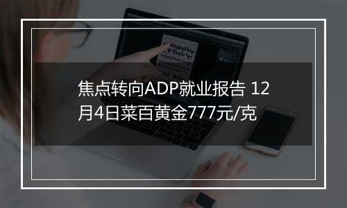 焦点转向ADP就业报告 12月4日菜百黄金777元/克