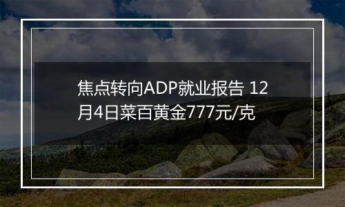 焦点转向ADP就业报告 12月4日菜百黄金777元/克