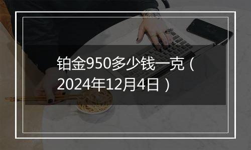 铂金950多少钱一克（2024年12月4日）