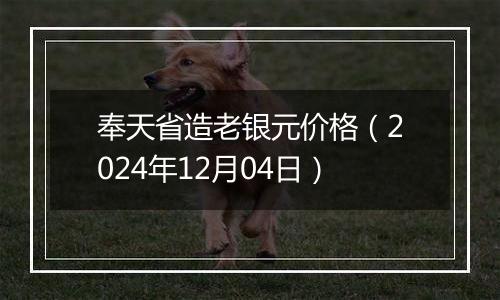 奉天省造老银元价格（2024年12月04日）