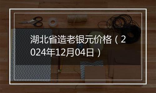 湖北省造老银元价格（2024年12月04日）