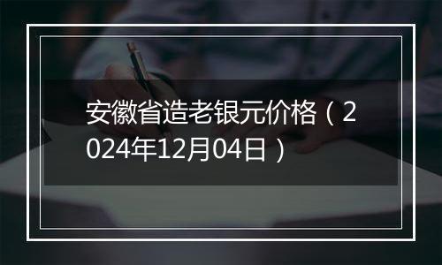 安徽省造老银元价格（2024年12月04日）