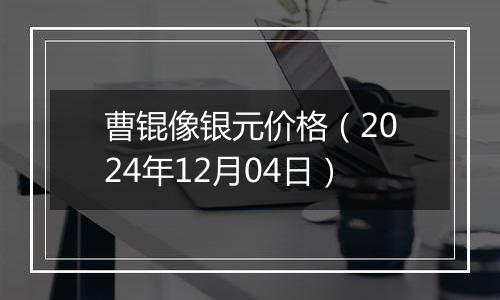 曹锟像银元价格（2024年12月04日）