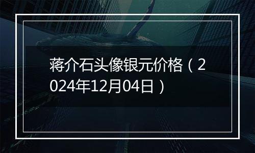 蒋介石头像银元价格（2024年12月04日）