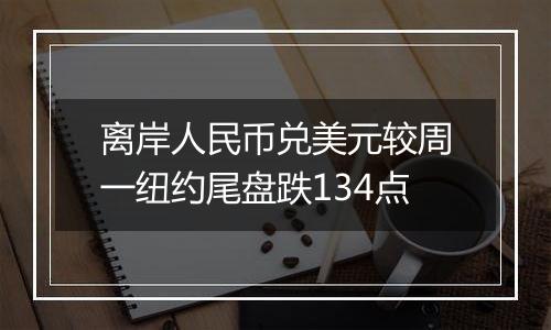 离岸人民币兑美元较周一纽约尾盘跌134点