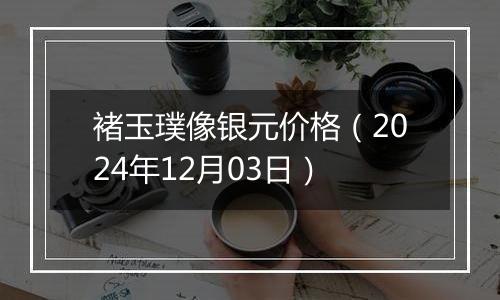 褚玉璞像银元价格（2024年12月03日）