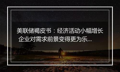 美联储褐皮书：经济活动小幅增长 企业对需求前景变得更为乐观