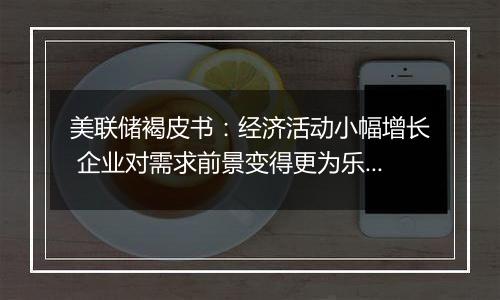 美联储褐皮书：经济活动小幅增长 企业对需求前景变得更为乐观