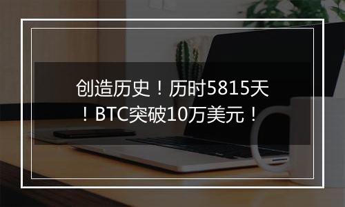 创造历史！历时5815天！BTC突破10万美元！