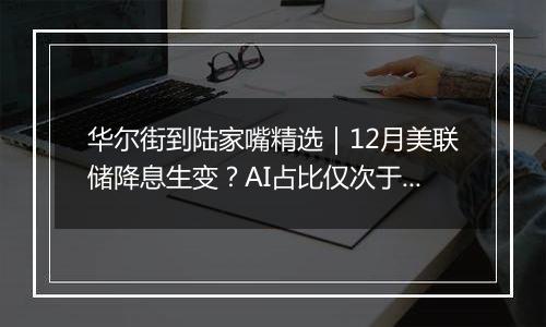 华尔街到陆家嘴精选｜12月美联储降息生变？AI占比仅次于英伟达 迈威尔科技三季报亮眼！英伟达下一代Rubin GPU将提前6个月登场！