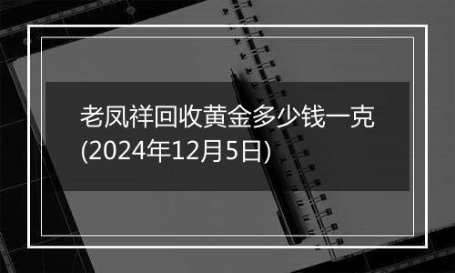 老凤祥回收黄金多少钱一克(2024年12月5日)