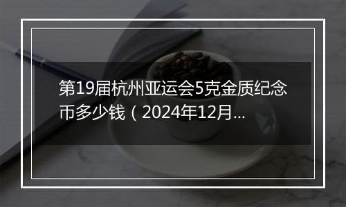 第19届杭州亚运会5克金质纪念币多少钱（2024年12月05日）