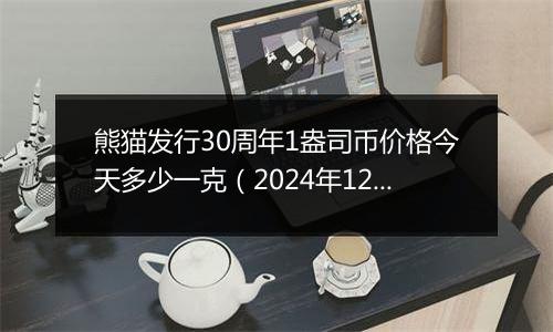 熊猫发行30周年1盎司币价格今天多少一克（2024年12月05日）