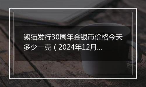 熊猫发行30周年金银币价格今天多少一克（2024年12月05日）