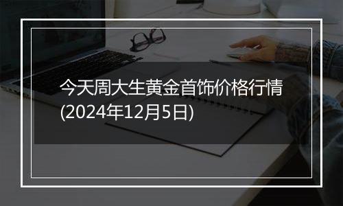 今天周大生黄金首饰价格行情(2024年12月5日)