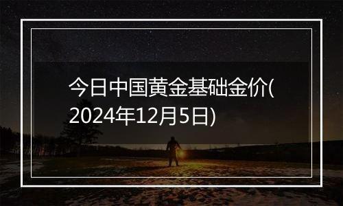 今日中国黄金基础金价(2024年12月5日)