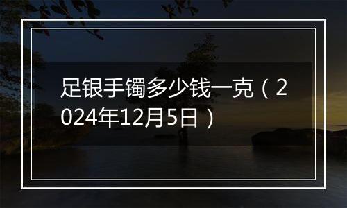 足银手镯多少钱一克（2024年12月5日）