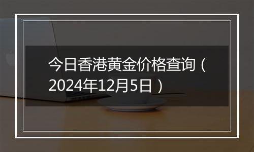 今日香港黄金价格查询（2024年12月5日）