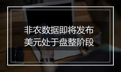 非农数据即将发布 美元处于盘整阶段