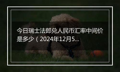 今日瑞士法郎兑人民币汇率中间价是多少（2024年12月5日）