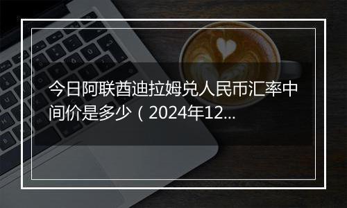 今日阿联酋迪拉姆兑人民币汇率中间价是多少（2024年12月5日）