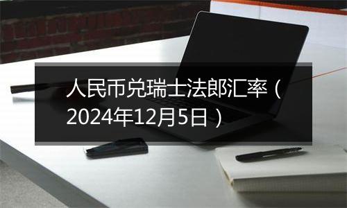 人民币兑瑞士法郎汇率（2024年12月5日）