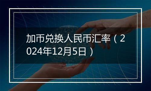 加币兑换人民币汇率（2024年12月5日）