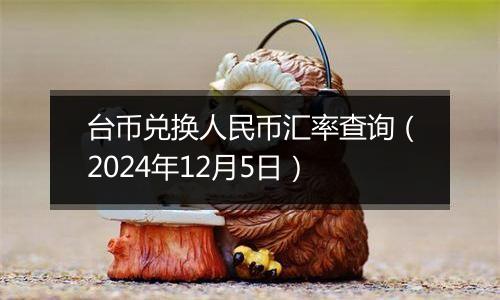 台币兑换人民币汇率查询（2024年12月5日）