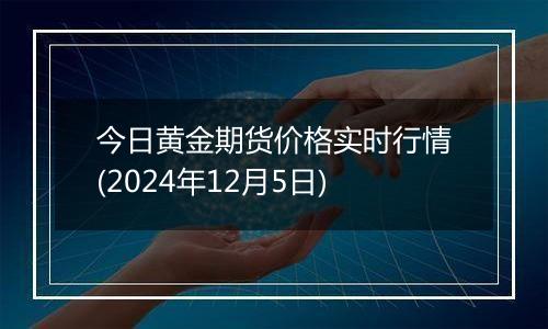 今日黄金期货价格实时行情(2024年12月5日)