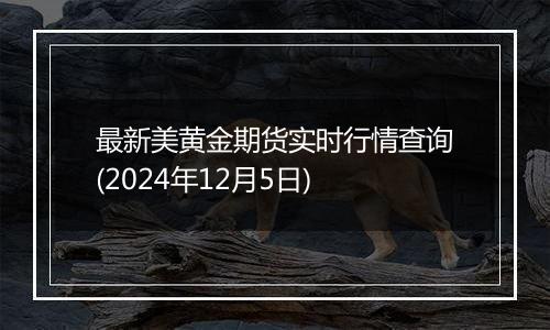 最新美黄金期货实时行情查询(2024年12月5日)