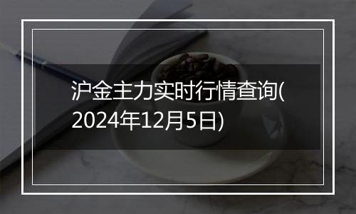 沪金主力实时行情查询(2024年12月5日)