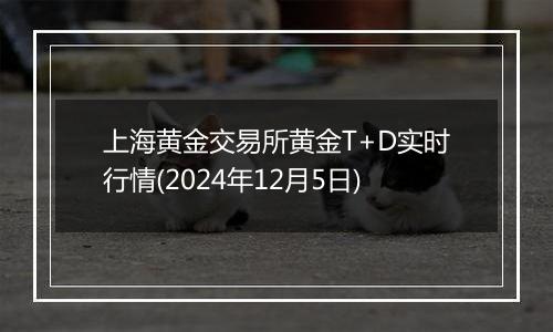 上海黄金交易所黄金T+D实时行情(2024年12月5日)