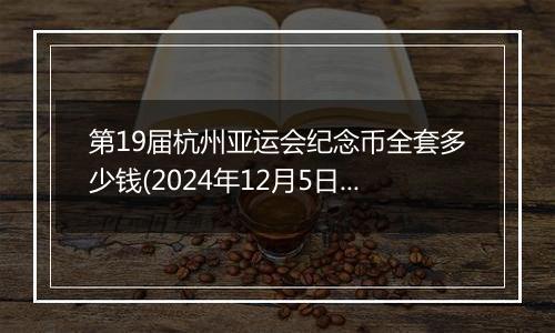 第19届杭州亚运会纪念币全套多少钱(2024年12月5日)