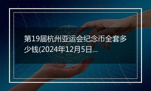 第19届杭州亚运会纪念币全套多少钱(2024年12月5日)