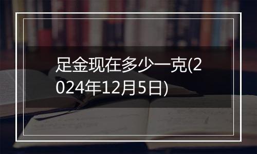 足金现在多少一克(2024年12月5日)