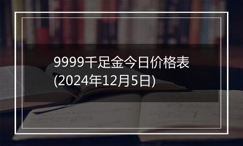 9999千足金今日价格表(2024年12月5日)