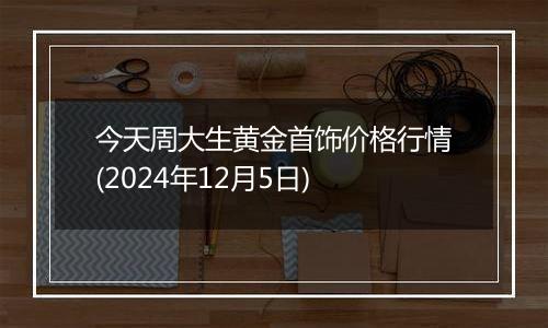 今天周大生黄金首饰价格行情(2024年12月5日)