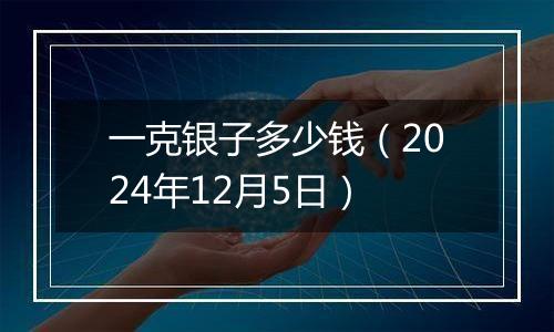 一克银子多少钱（2024年12月5日）