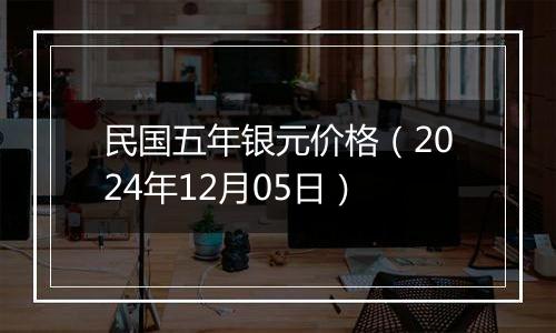 民国五年银元价格（2024年12月05日）