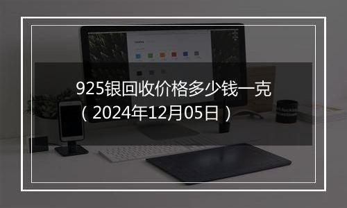 925银回收价格多少钱一克（2024年12月05日）