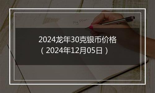 2024龙年30克银币价格（2024年12月05日）